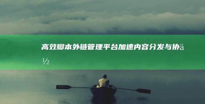 高效脚本外链管理平台：加速内容分发与协作